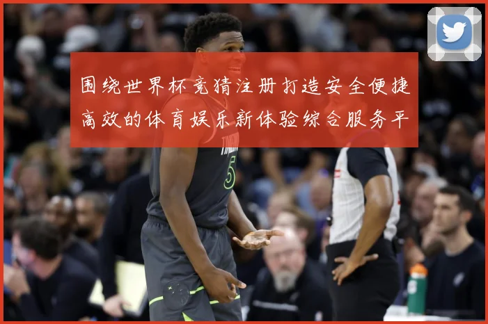 围绕世界杯竞猜注册打造安全便捷高效的体育娱乐新体验综合服务平数据研判-深度解析