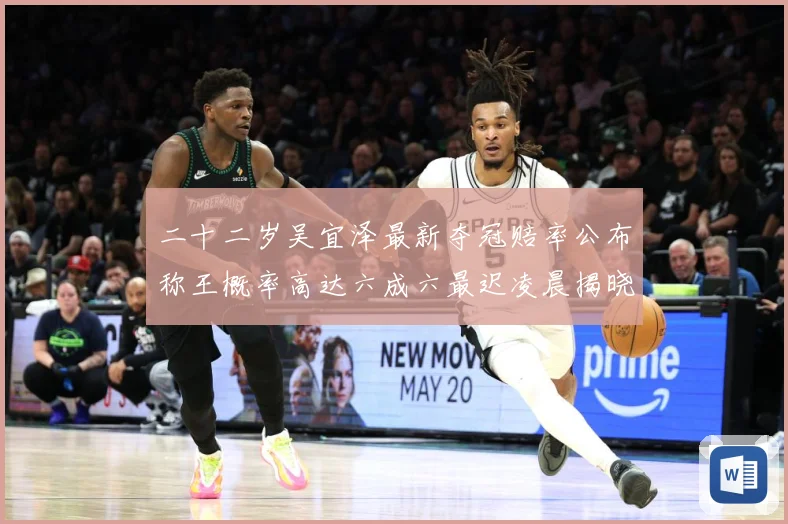 二十二岁吴宜泽最新夺冠赔率公布称王概率高达六成六最迟凌晨揭晓成长观察-深度解析
