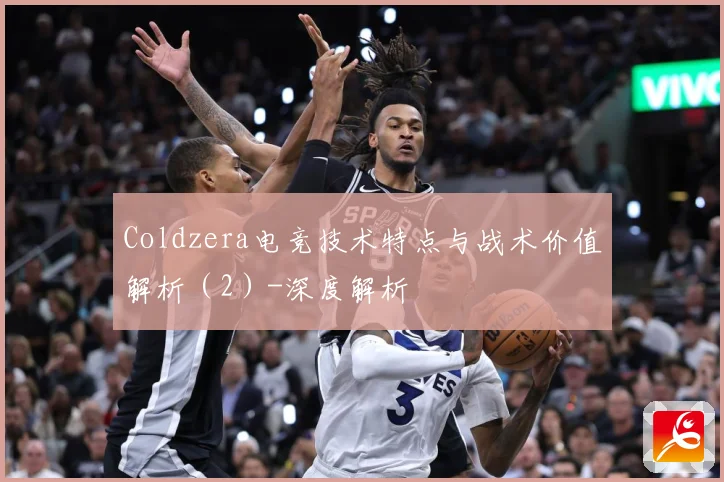Coldzera电竞技术特点与战术价值解析（2）-深度解析