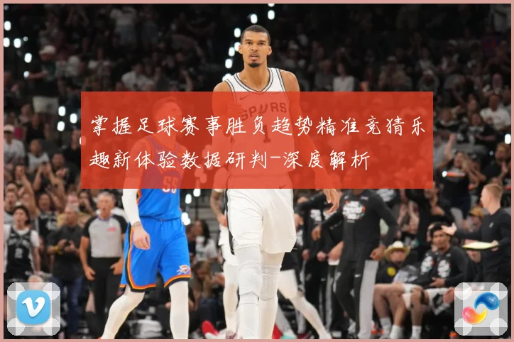 掌握足球赛事胜负趋势精准竞猜乐趣新体验数据研判-深度解析