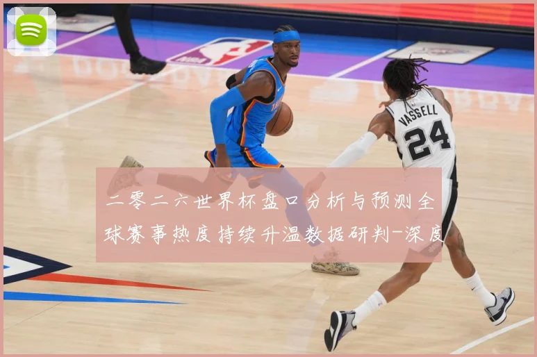 二零二六世界杯盘口分析与预测全球赛事热度持续升温数据研判-深度解析