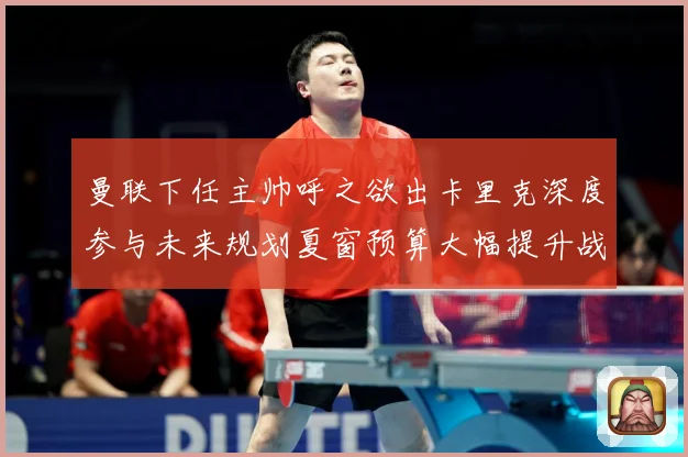 曼联下任主帅呼之欲出卡里克深度参与未来规划夏窗预算大幅提升战术观察-深度解析
