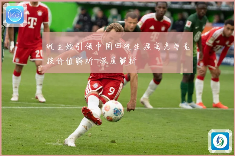 巩立姣引领中国田径生涯高光与竞技价值解析-深度解析