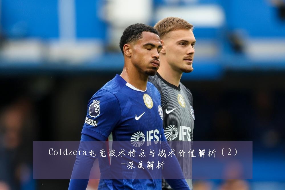 Coldzera电竞技术特点与战术价值解析（2）-深度解析
