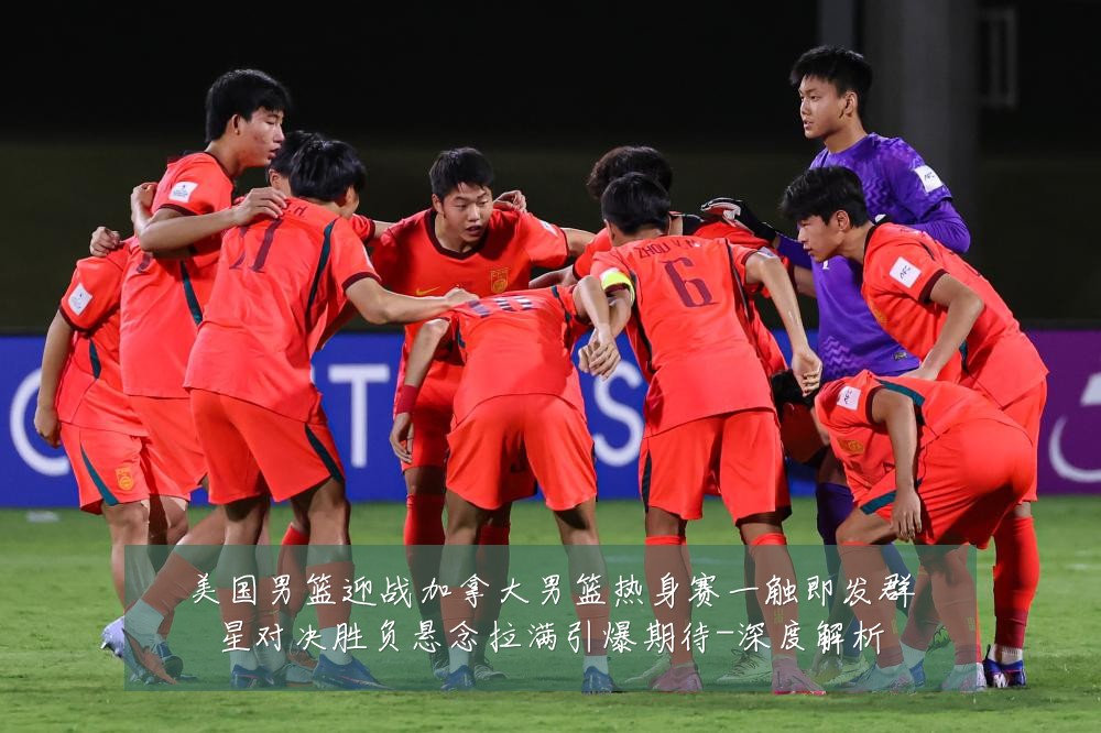 美国男篮迎战加拿大男篮热身赛一触即发群星对决胜负悬念拉满引爆期待-深度解析