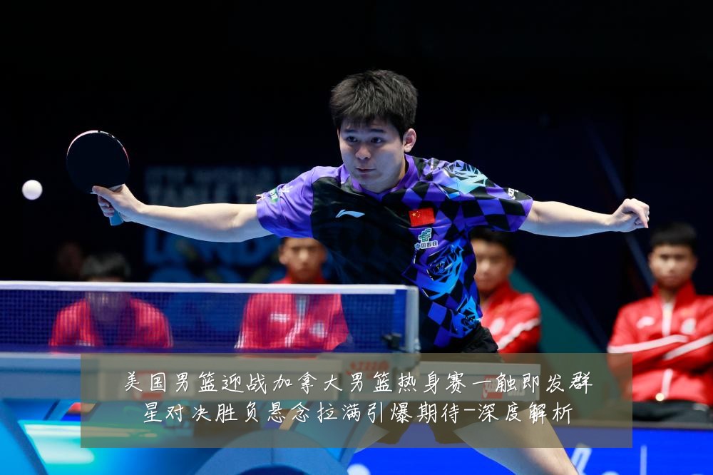美国男篮迎战加拿大男篮热身赛一触即发群星对决胜负悬念拉满引爆期待-深度解析