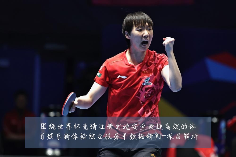 围绕世界杯竞猜注册打造安全便捷高效的体育娱乐新体验综合服务平数据研判-深度解析