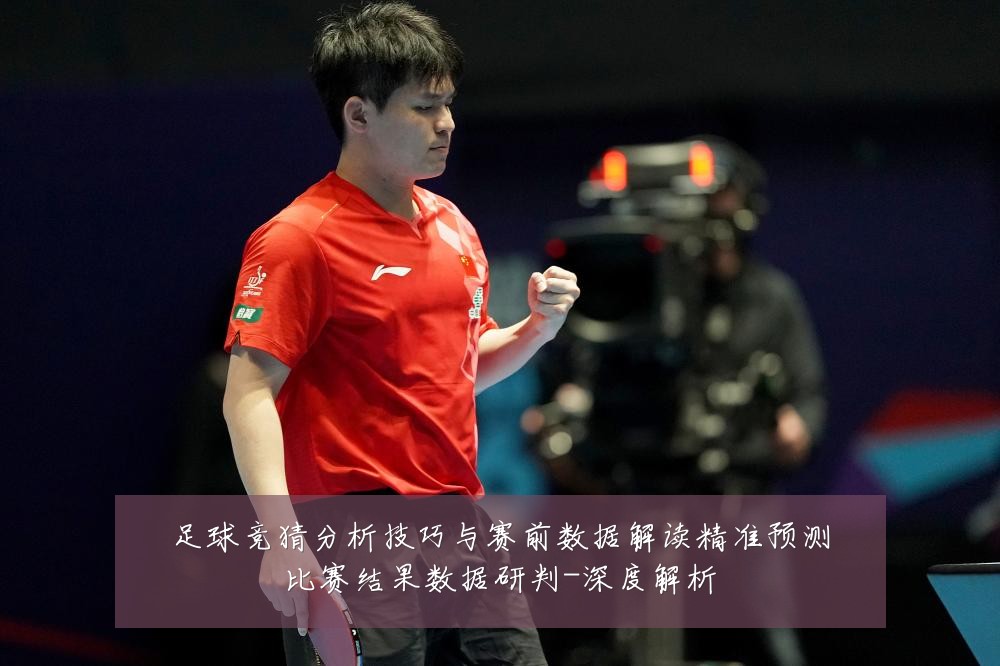 足球竞猜分析技巧与赛前数据解读精准预测比赛结果数据研判-深度解析